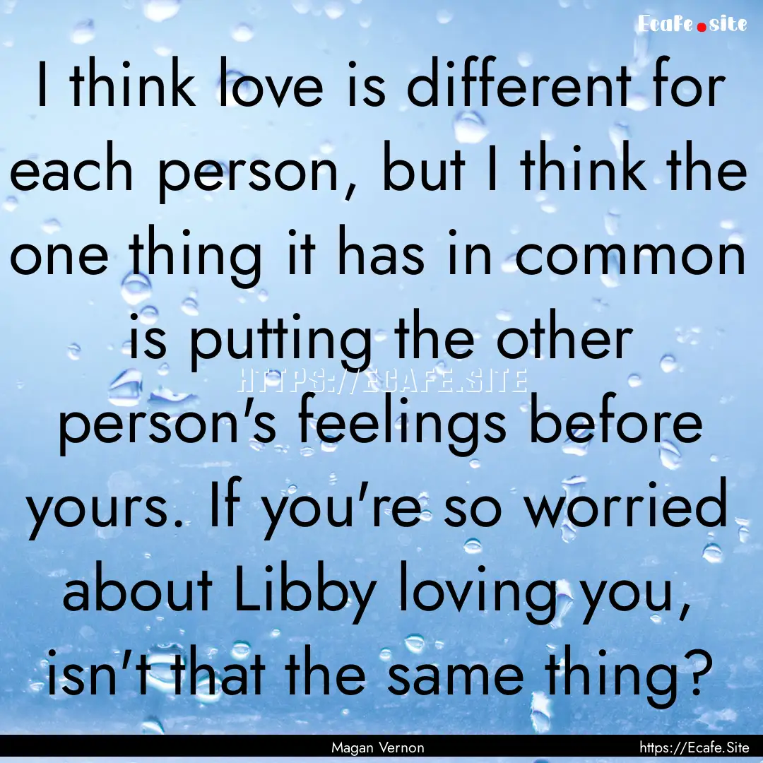 I think love is different for each person,.... : Quote by Magan Vernon