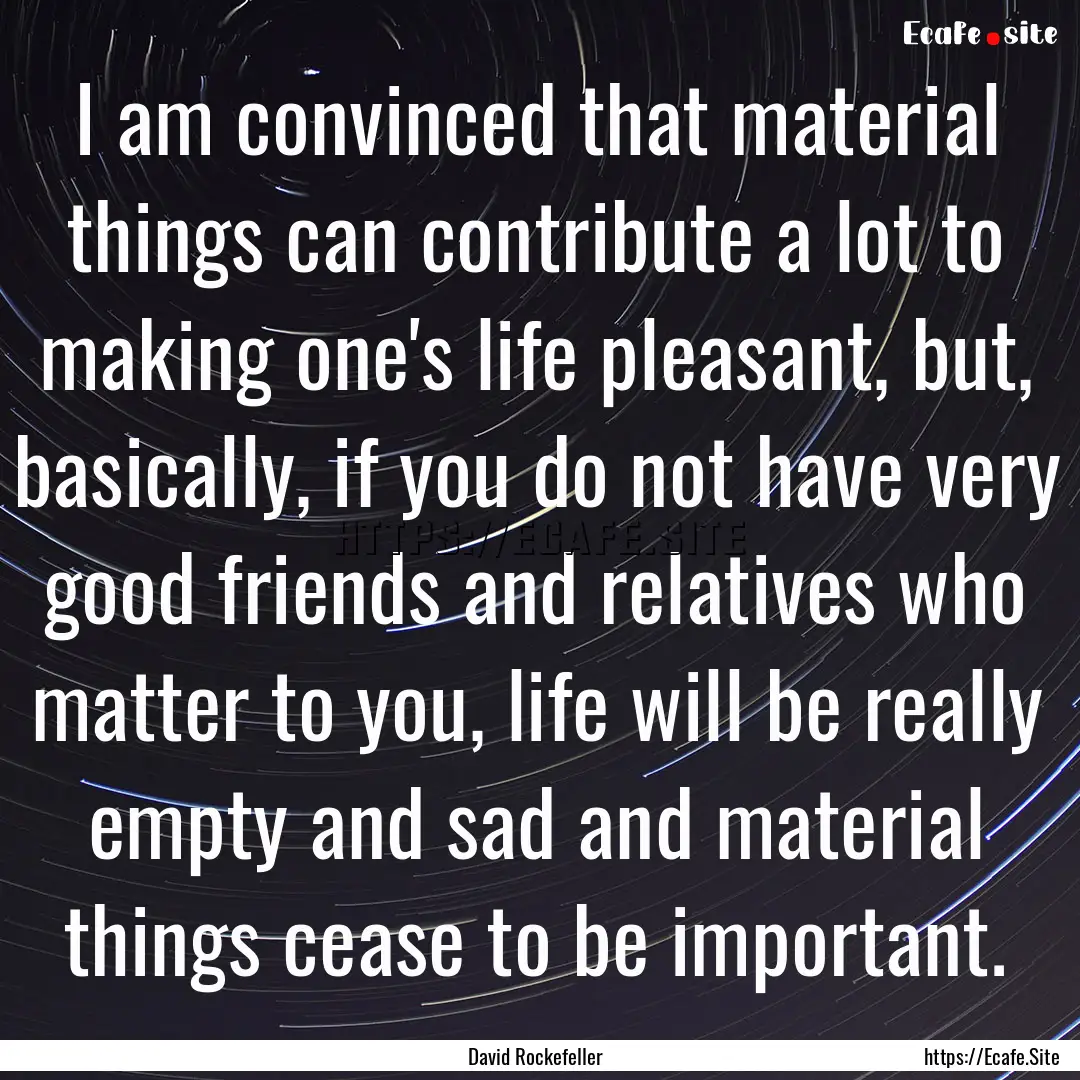 I am convinced that material things can contribute.... : Quote by David Rockefeller