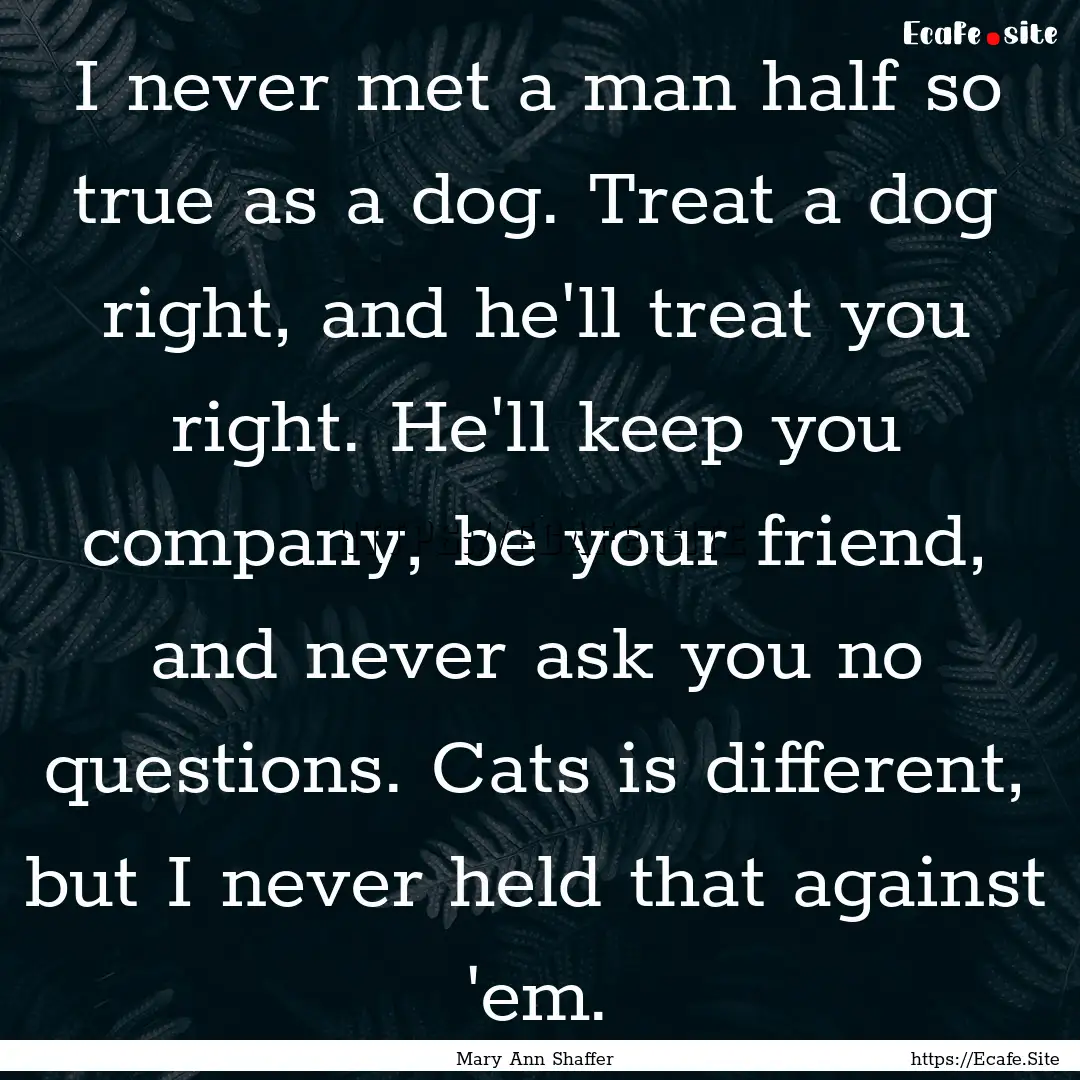 I never met a man half so true as a dog..... : Quote by Mary Ann Shaffer