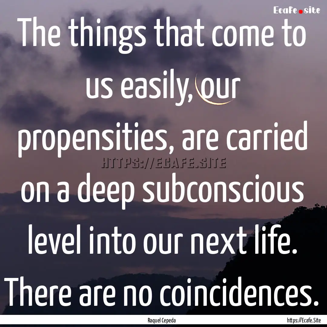 The things that come to us easily, our propensities,.... : Quote by Raquel Cepeda