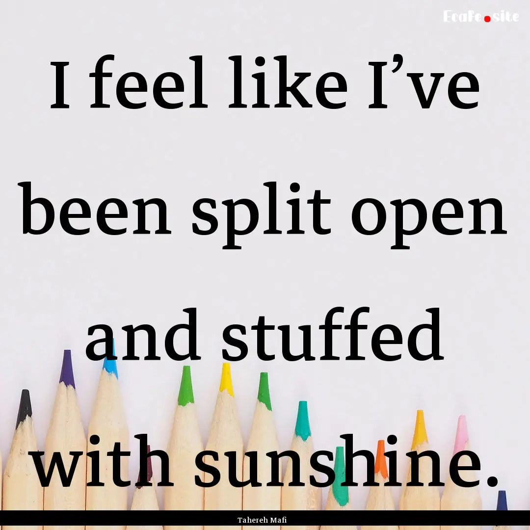 I feel like I’ve been split open and stuffed.... : Quote by Tahereh Mafi