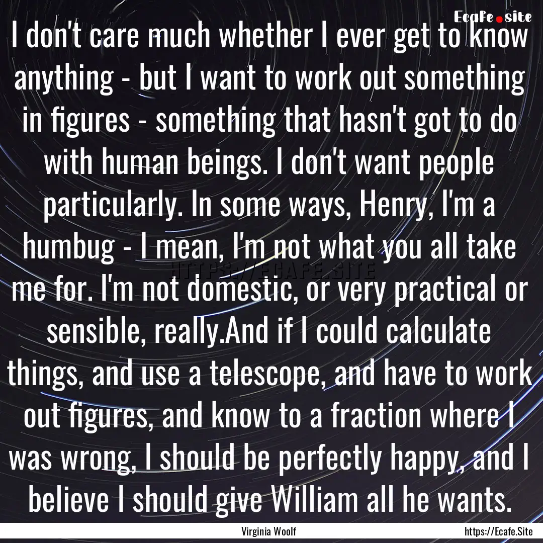 I don't care much whether I ever get to know.... : Quote by Virginia Woolf