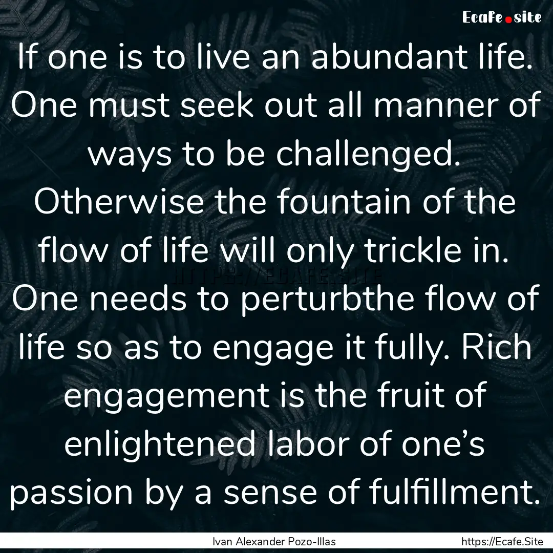 If one is to live an abundant life. One must.... : Quote by Ivan Alexander Pozo-Illas