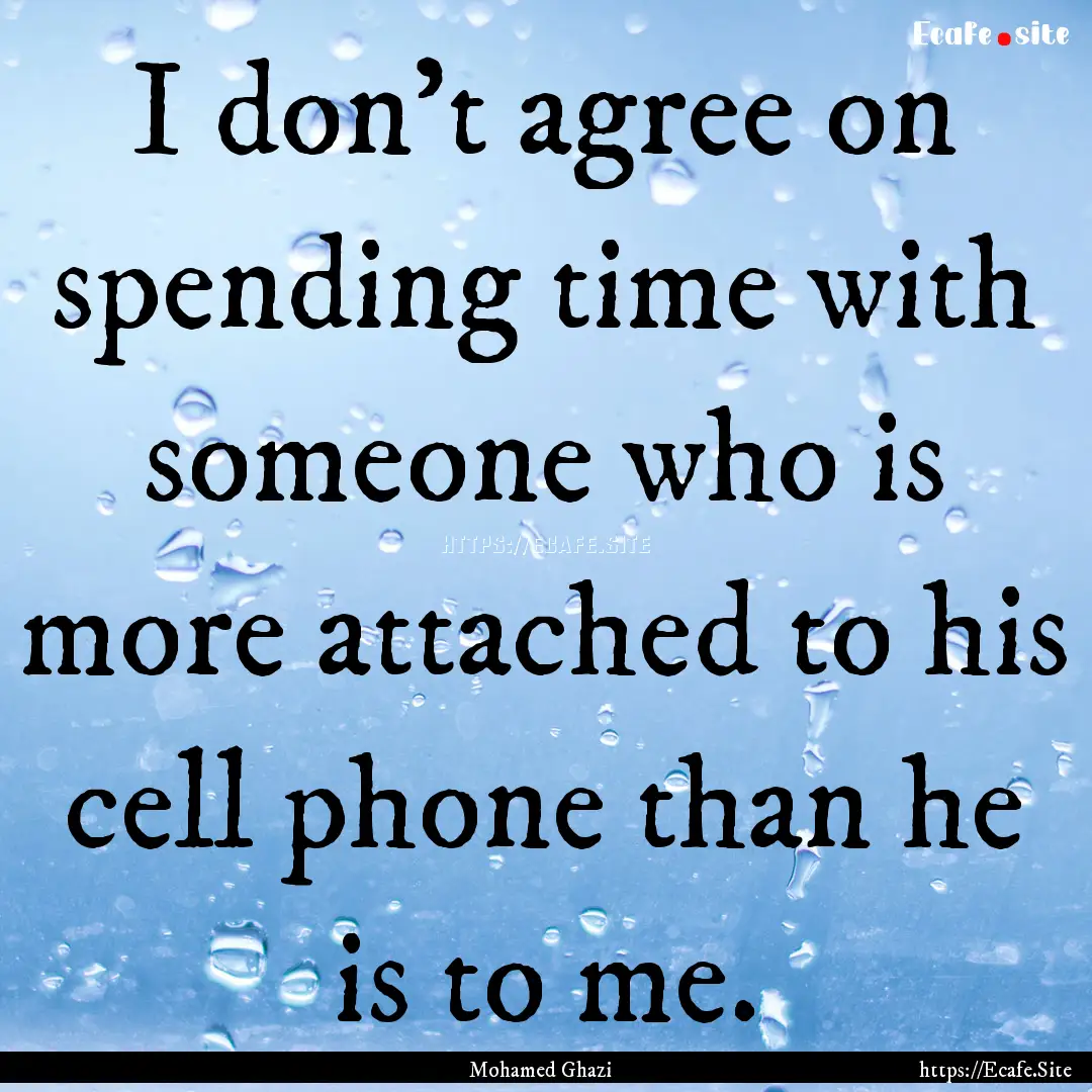 I don’t agree on spending time with someone.... : Quote by Mohamed Ghazi