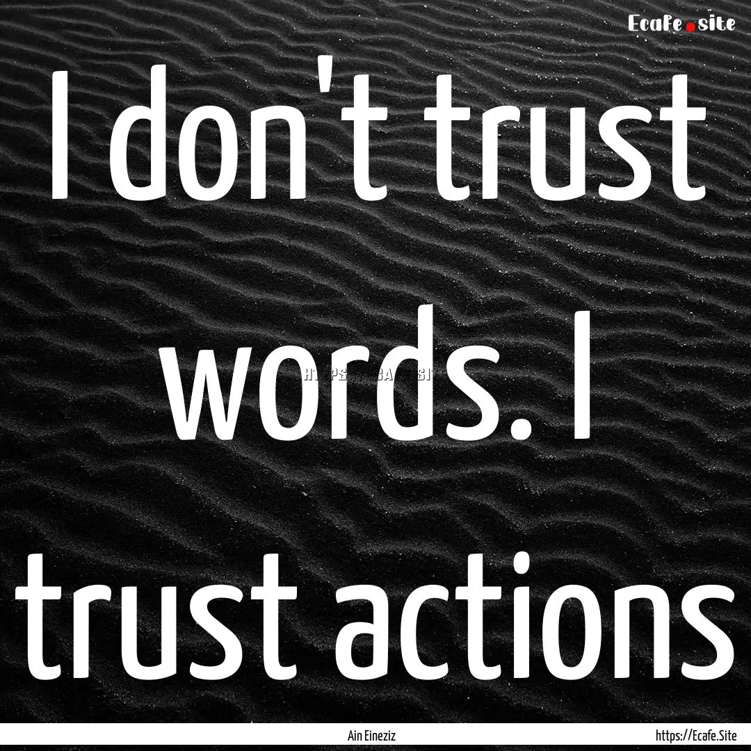 I don't trust words. I trust actions : Quote by Ain Eineziz