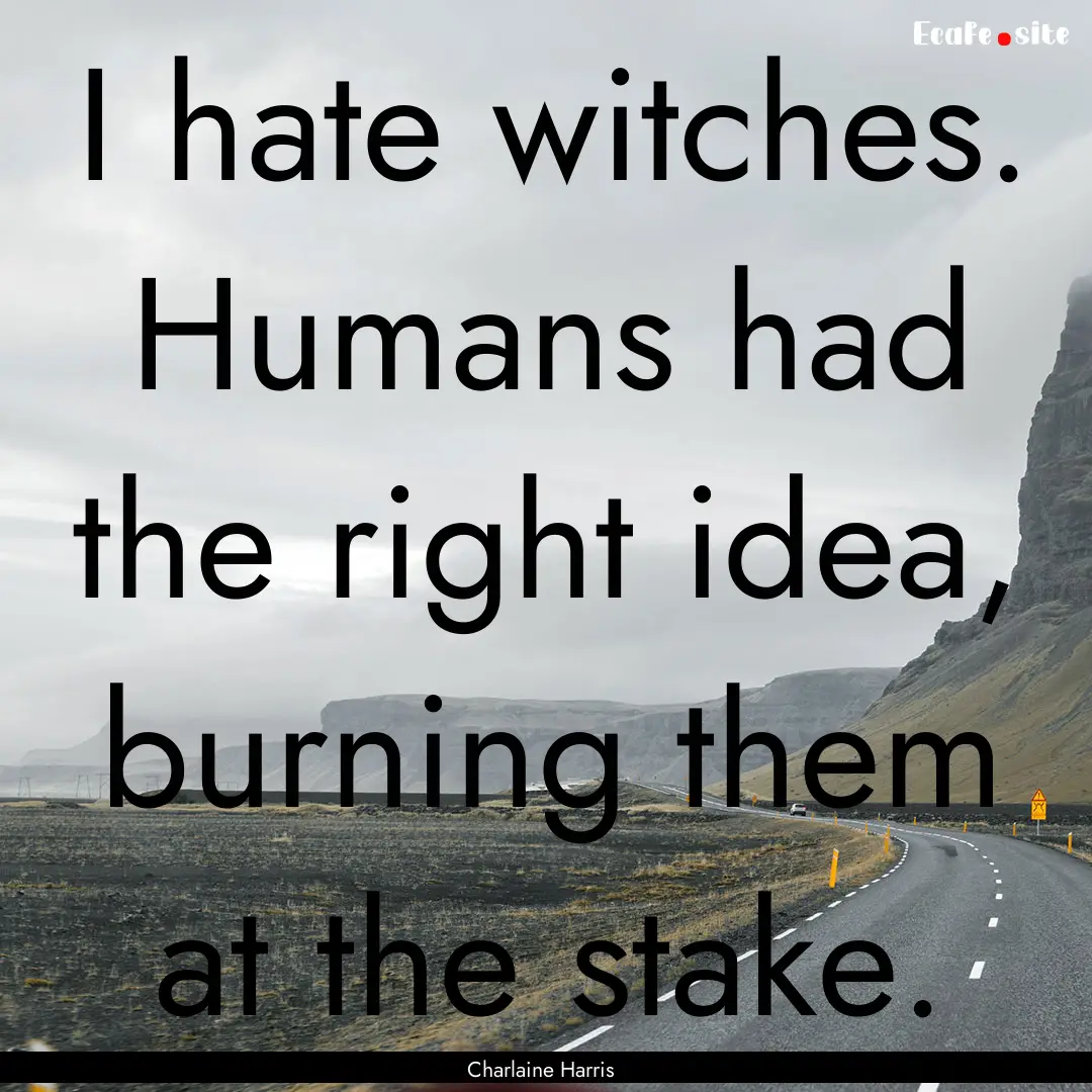 I hate witches. Humans had the right idea,.... : Quote by Charlaine Harris