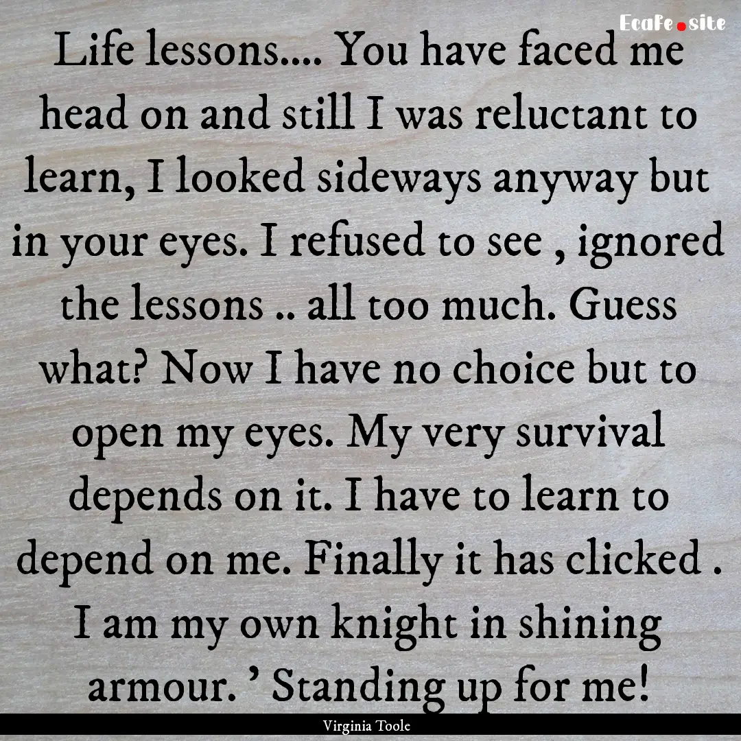 Life lessons.... You have faced me head on.... : Quote by Virginia Toole