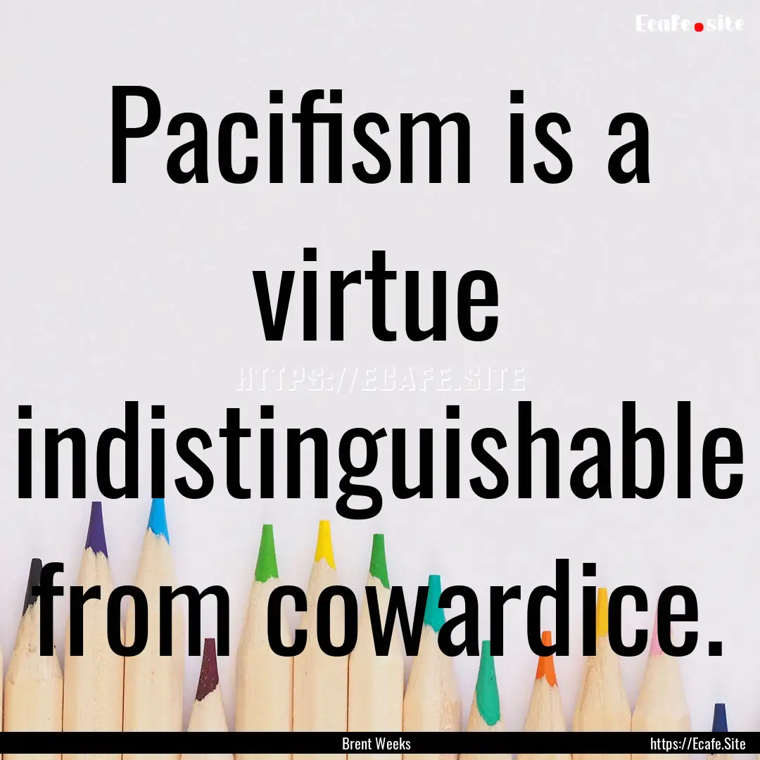 Pacifism is a virtue indistinguishable from.... : Quote by Brent Weeks