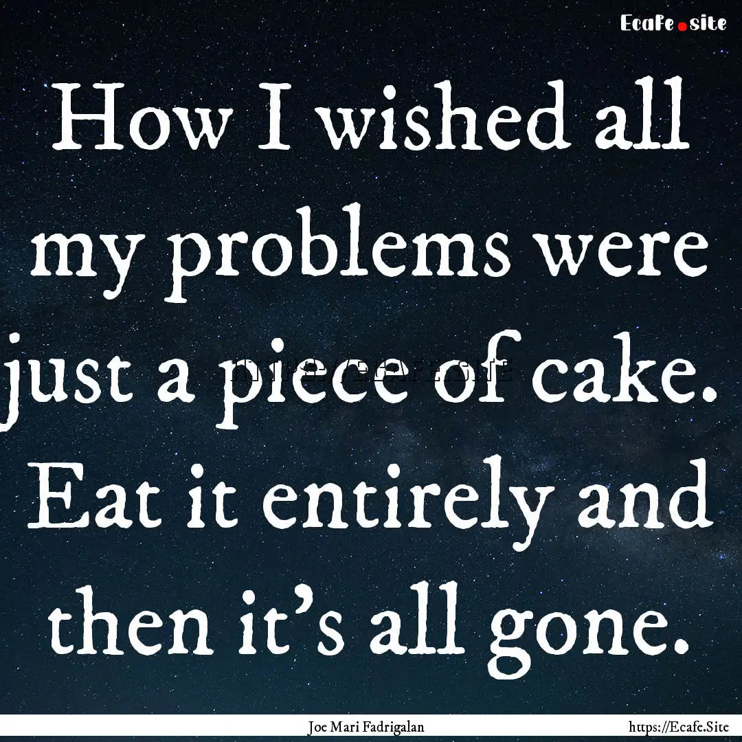 How I wished all my problems were just a.... : Quote by Joe Mari Fadrigalan