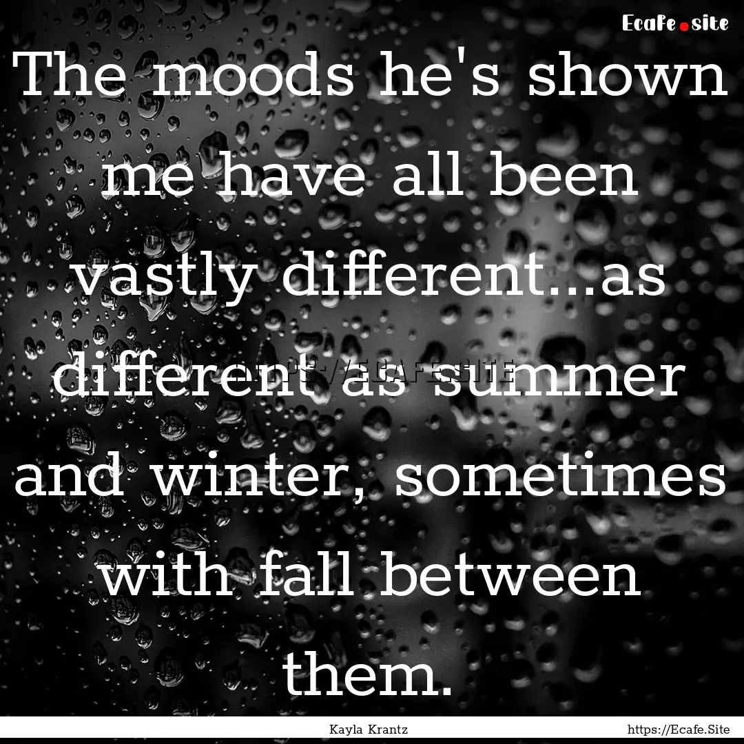 The moods he's shown me have all been vastly.... : Quote by Kayla Krantz