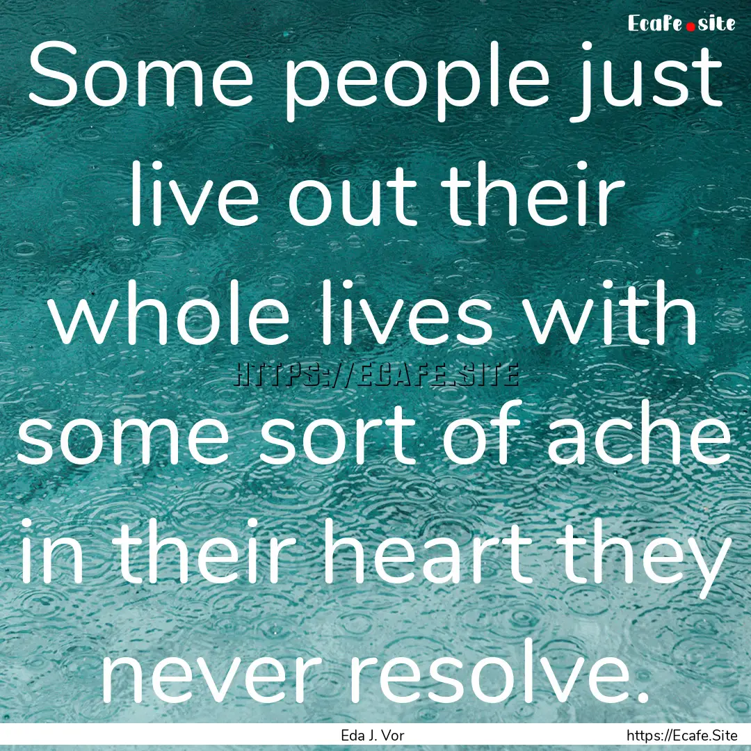 Some people just live out their whole lives.... : Quote by Eda J. Vor