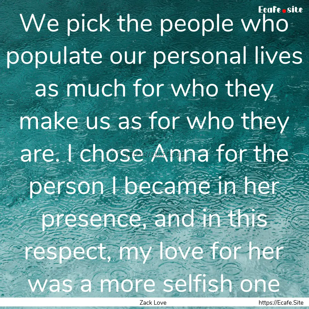 We pick the people who populate our personal.... : Quote by Zack Love