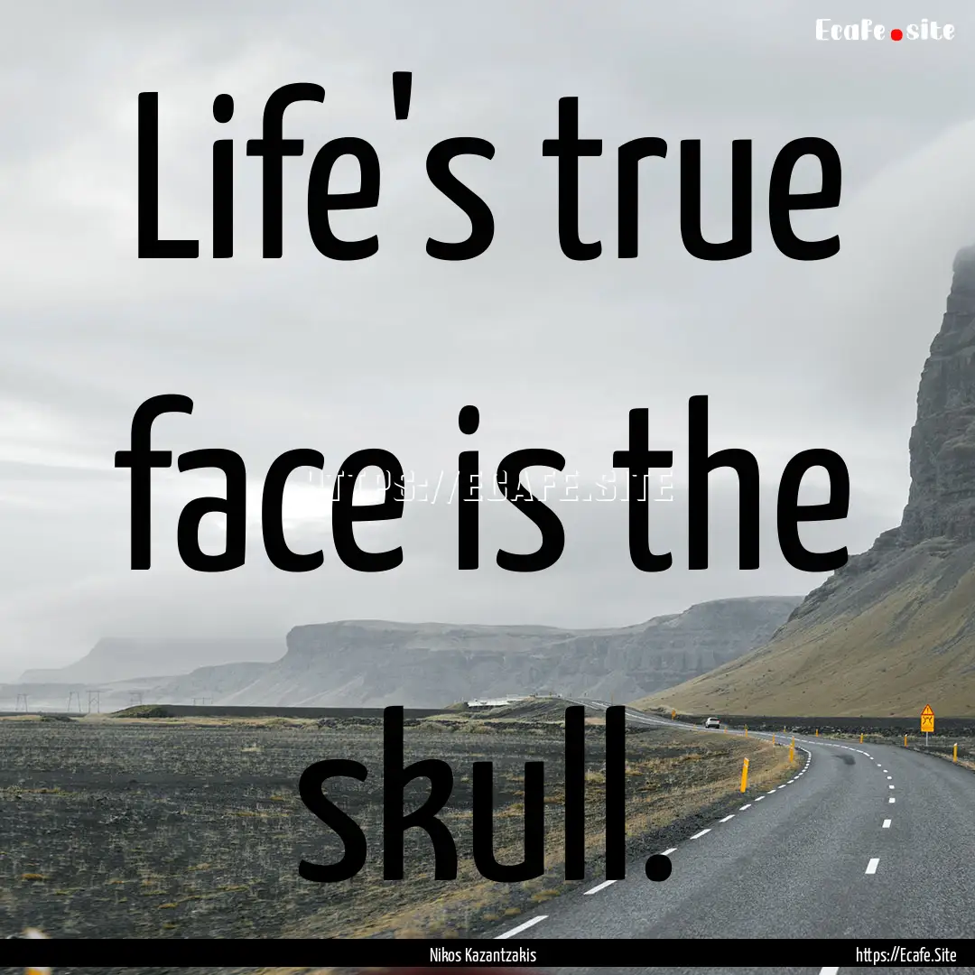 Life's true face is the skull. : Quote by Nikos Kazantzakis