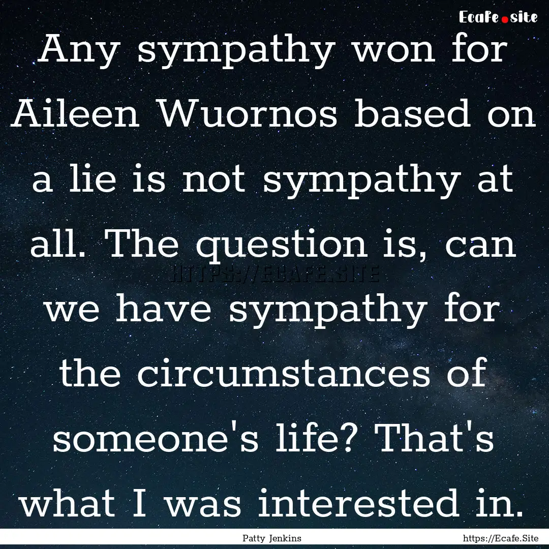 Any sympathy won for Aileen Wuornos based.... : Quote by Patty Jenkins