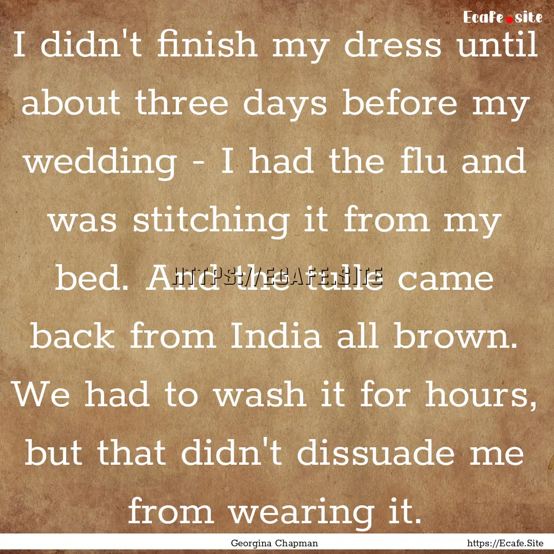 I didn't finish my dress until about three.... : Quote by Georgina Chapman