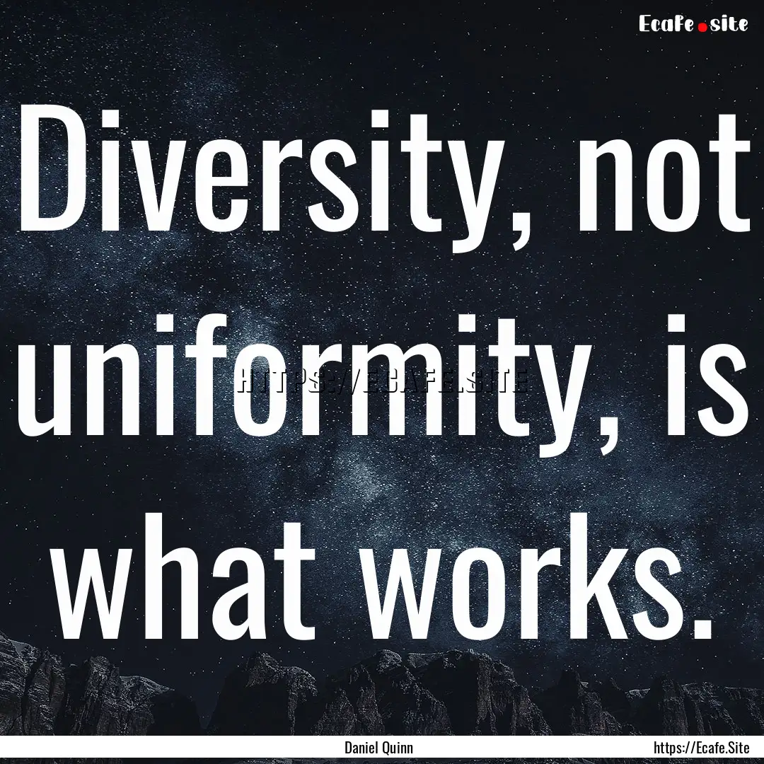 Diversity, not uniformity, is what works..... : Quote by Daniel Quinn