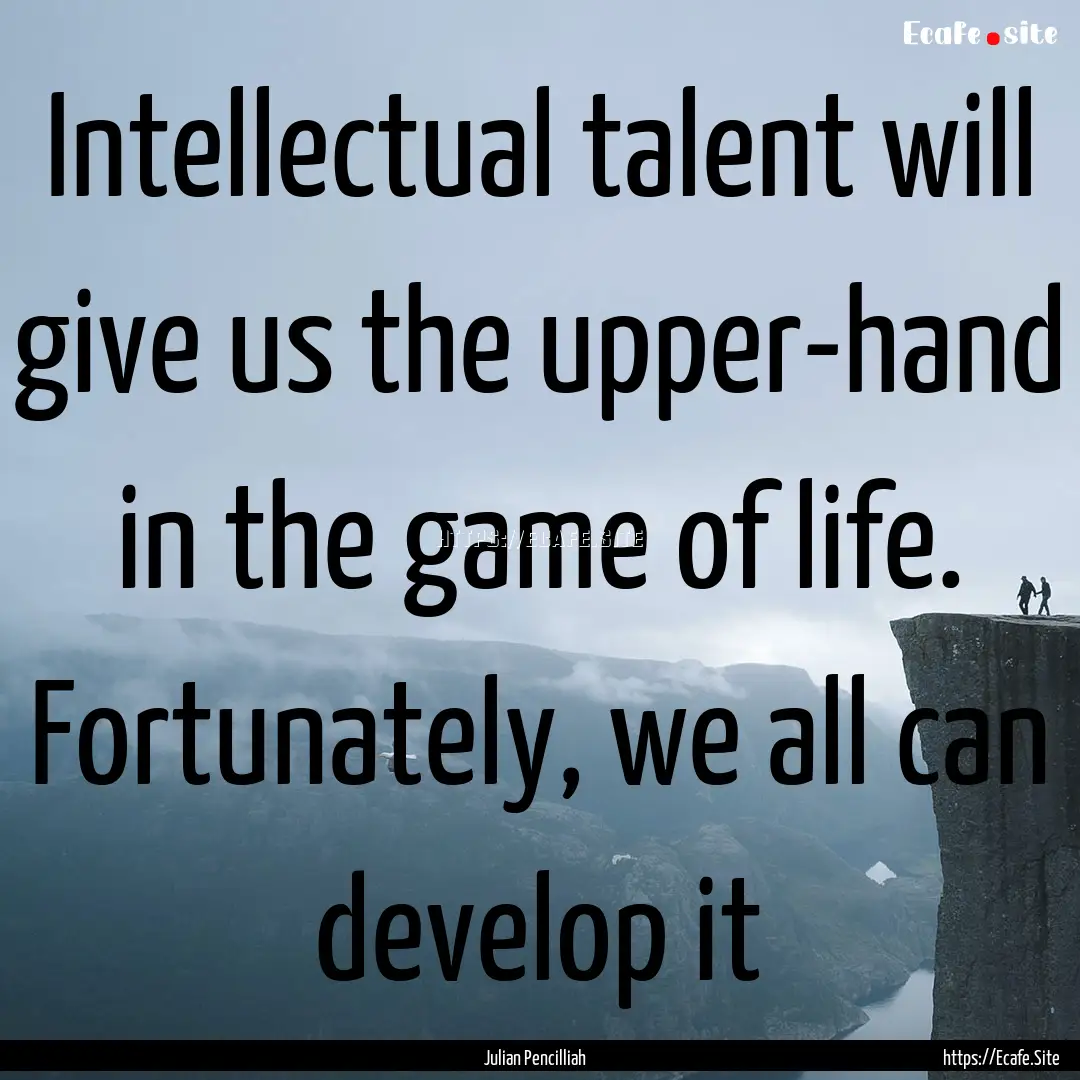 Intellectual talent will give us the upper-hand.... : Quote by Julian Pencilliah