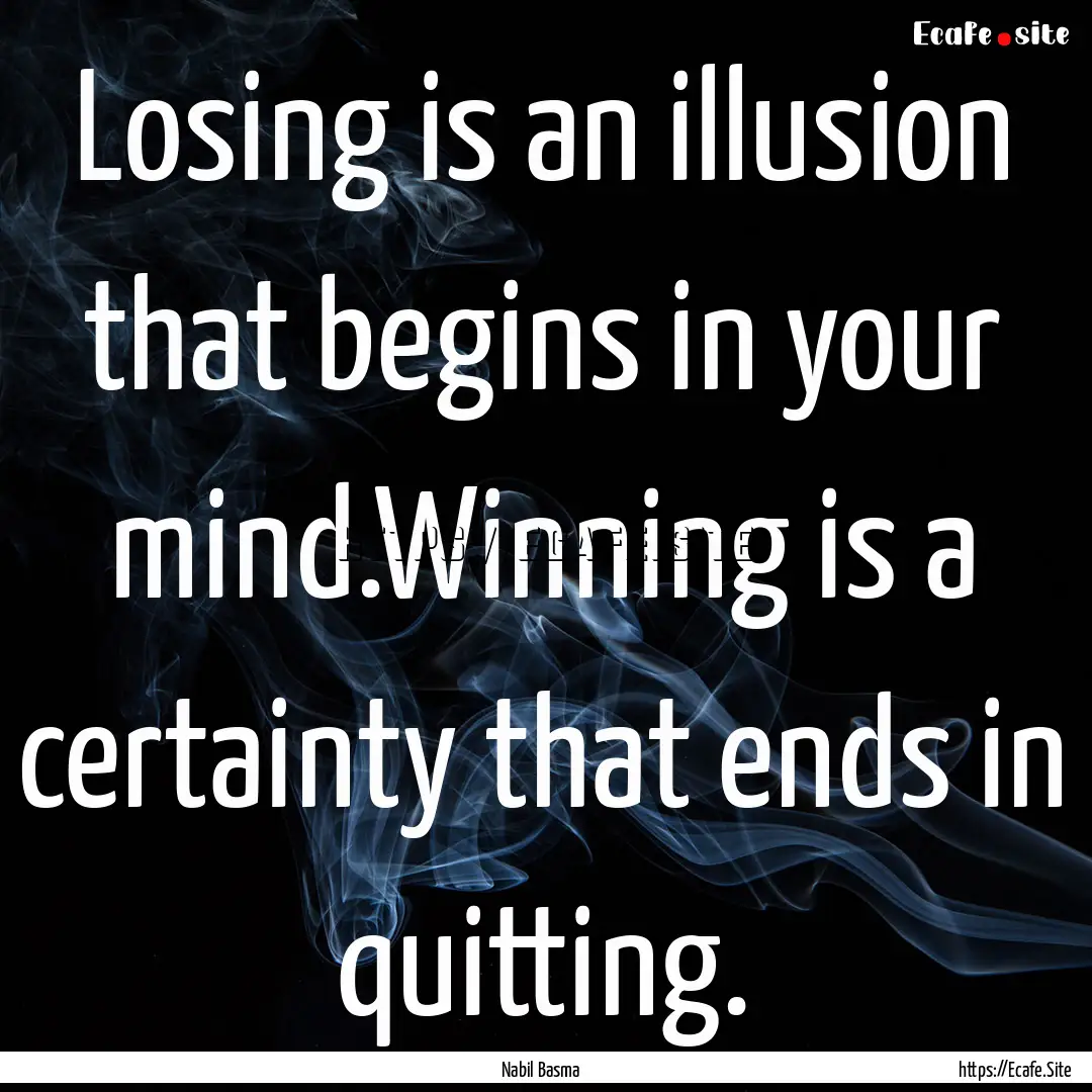 Losing is an illusion that begins in your.... : Quote by Nabil Basma