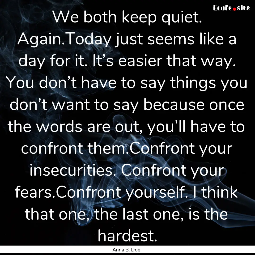 We both keep quiet. Again.Today just seems.... : Quote by Anna B. Doe