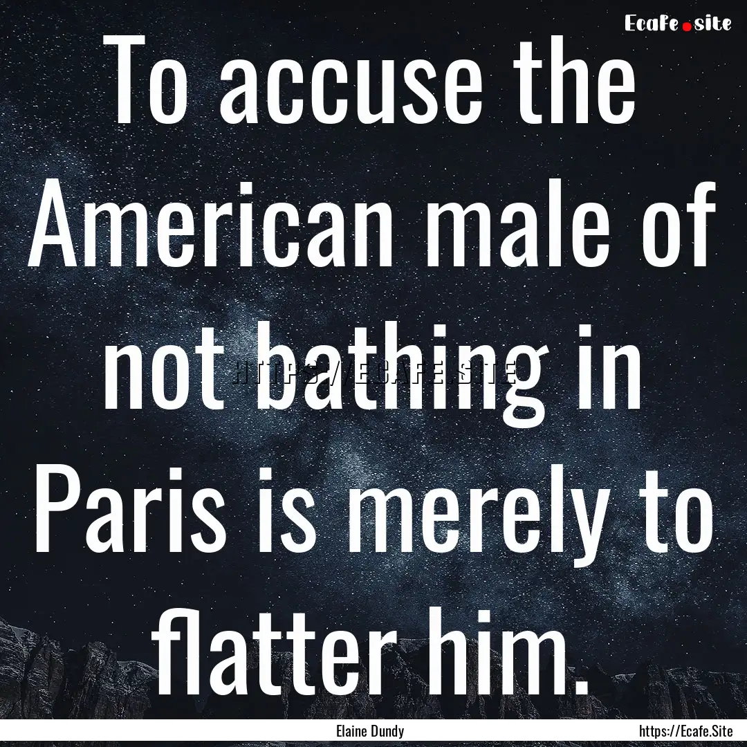 To accuse the American male of not bathing.... : Quote by Elaine Dundy