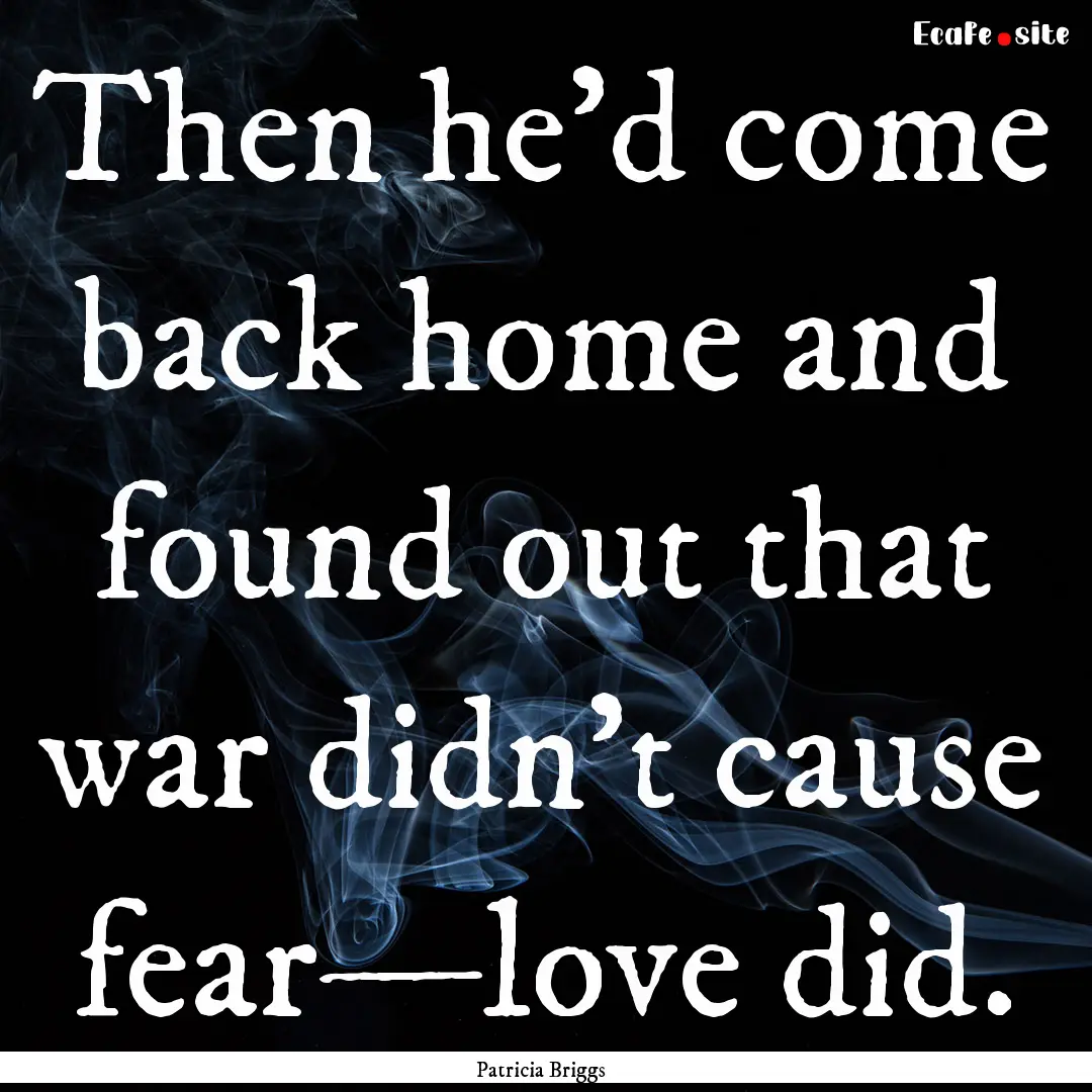 Then he'd come back home and found out that.... : Quote by Patricia Briggs