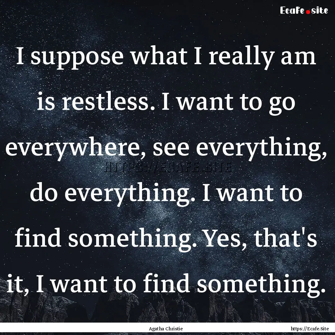 I suppose what I really am is restless. I.... : Quote by Agatha Christie