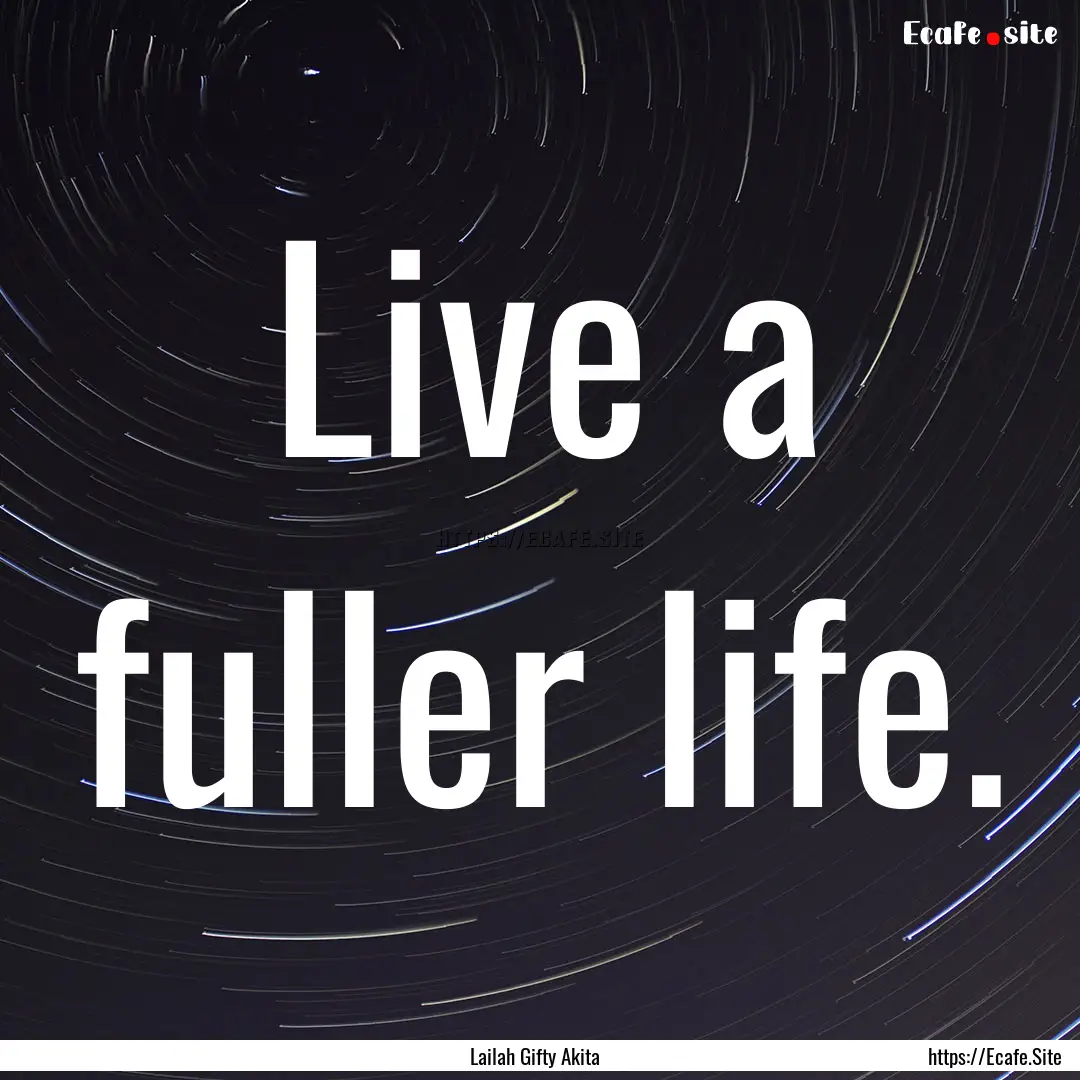 Live a fuller life. : Quote by Lailah Gifty Akita