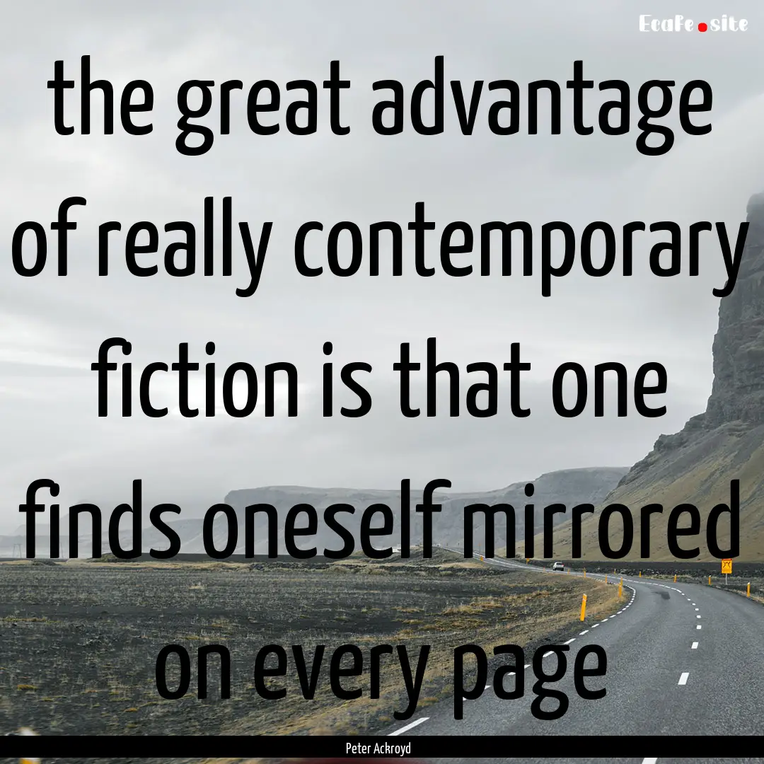 the great advantage of really contemporary.... : Quote by Peter Ackroyd