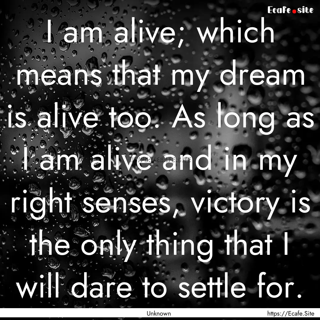 I am alive; which means that my dream is.... : Quote by Unknown