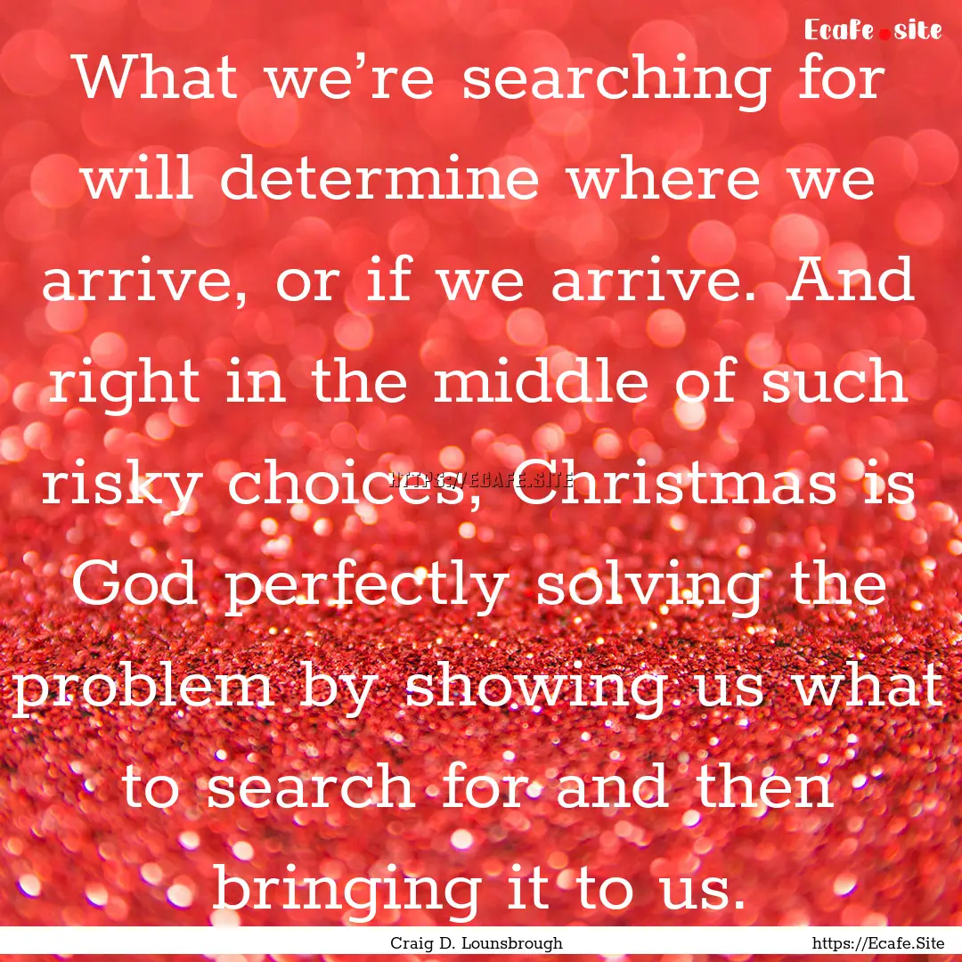 What we’re searching for will determine.... : Quote by Craig D. Lounsbrough