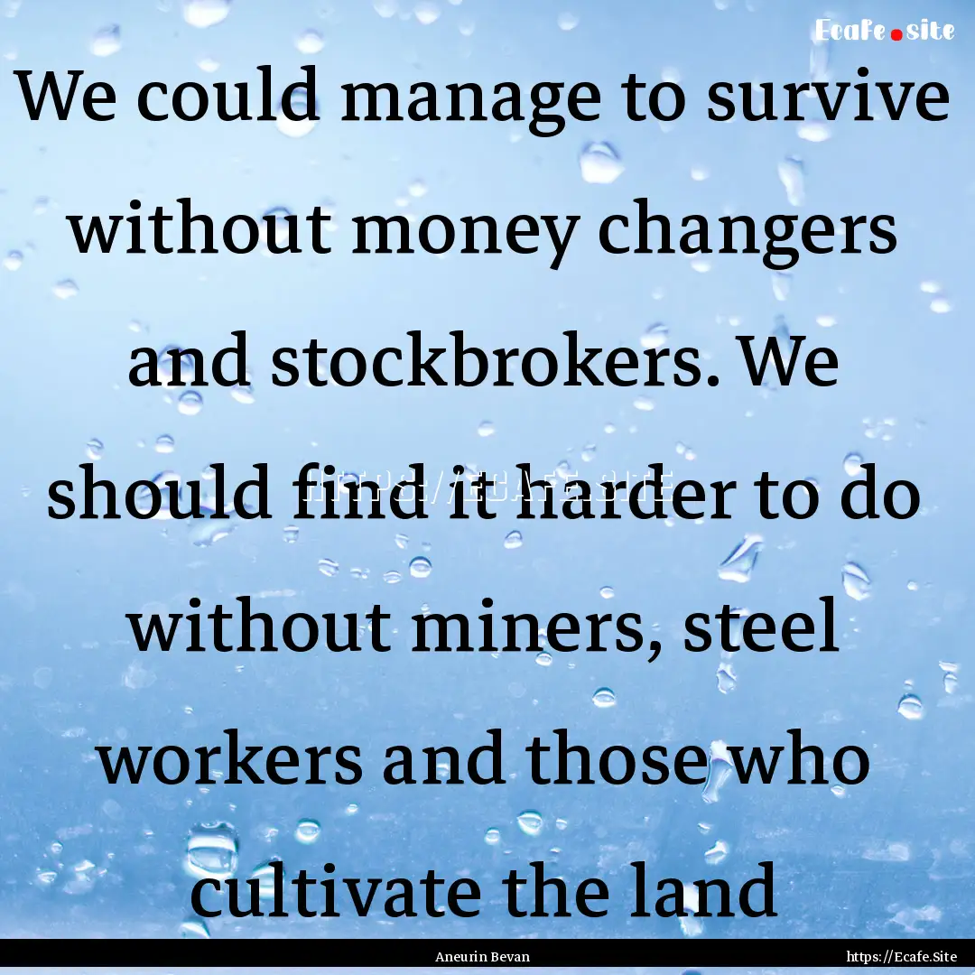 We could manage to survive without money.... : Quote by Aneurin Bevan