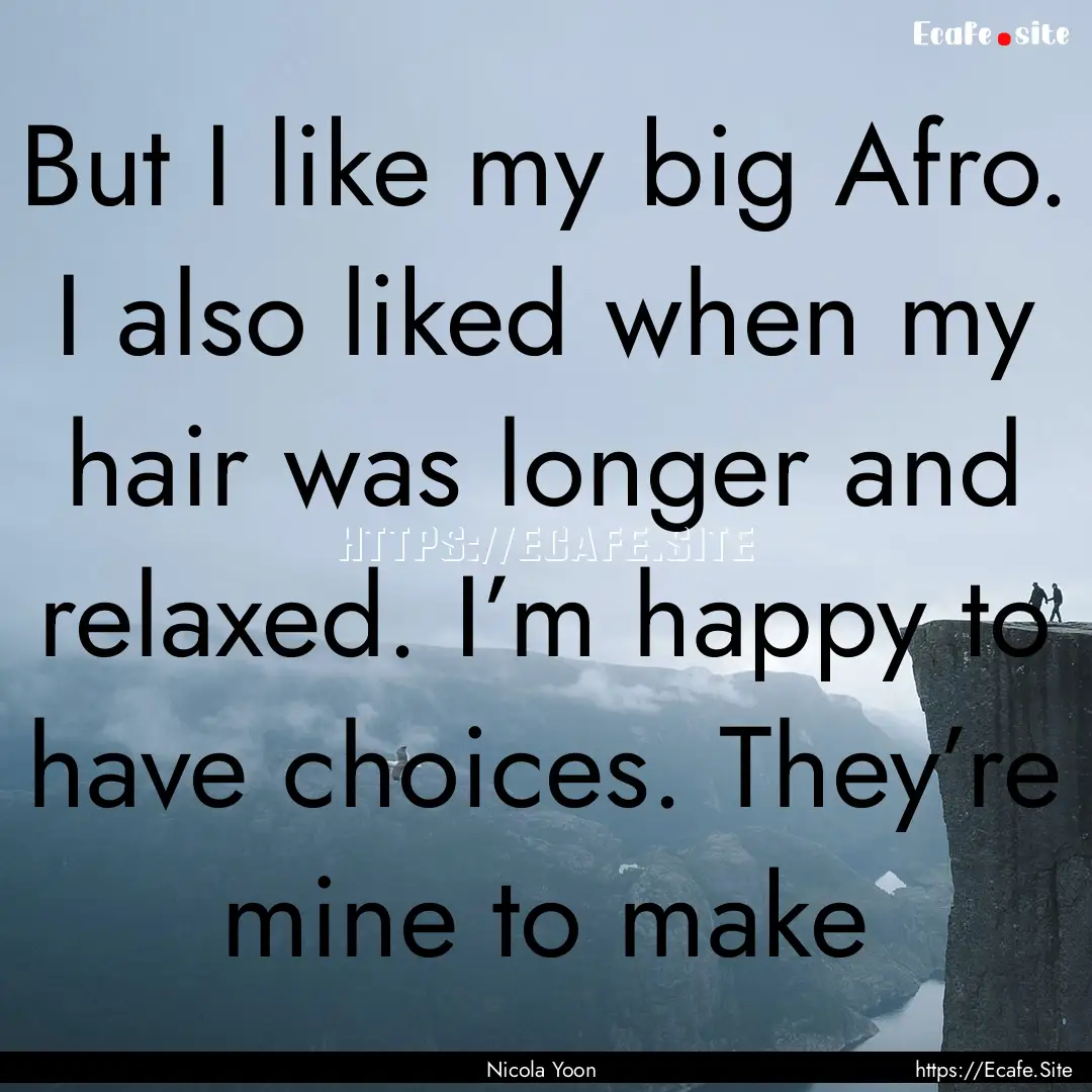 But I like my big Afro. I also liked when.... : Quote by Nicola Yoon