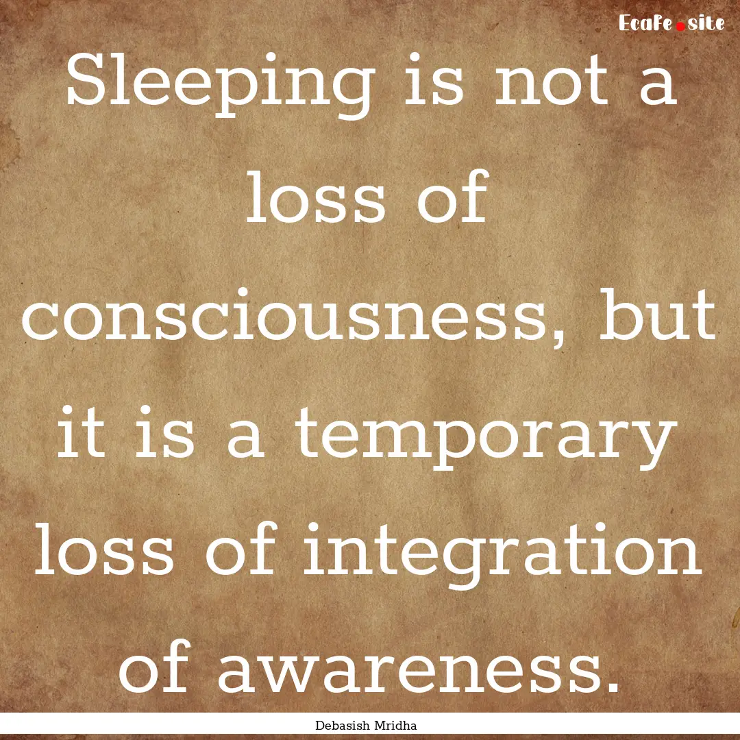 Sleeping is not a loss of consciousness,.... : Quote by Debasish Mridha