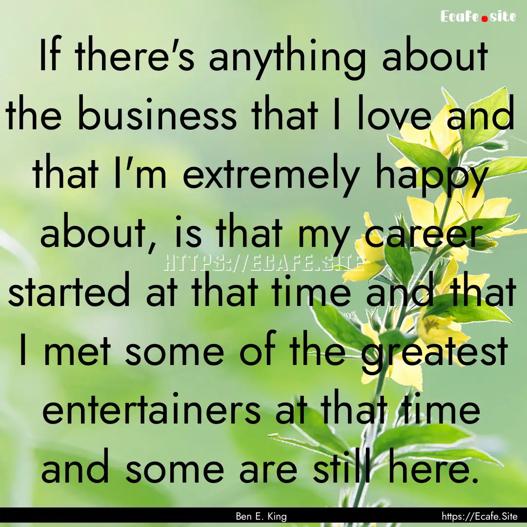 If there's anything about the business that.... : Quote by Ben E. King