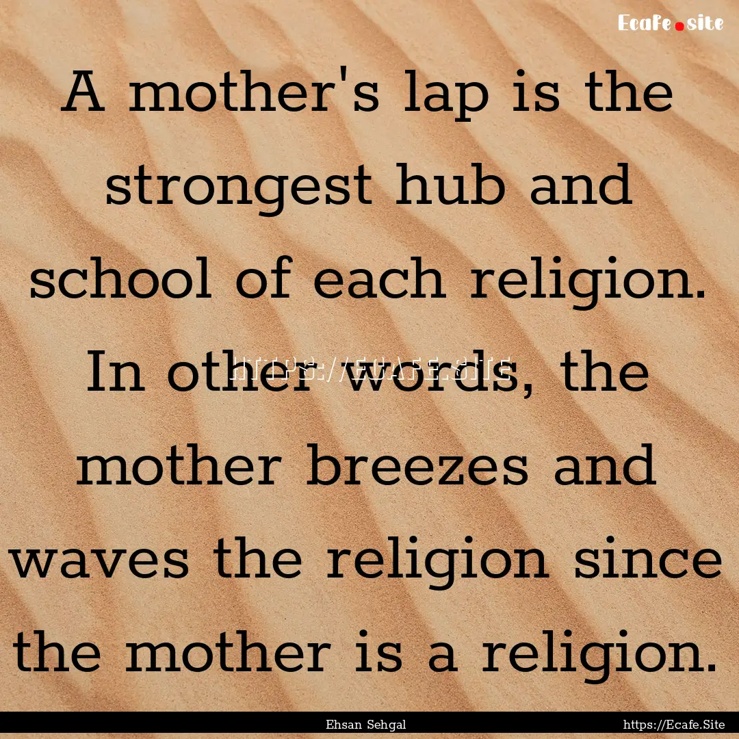 A mother's lap is the strongest hub and school.... : Quote by Ehsan Sehgal