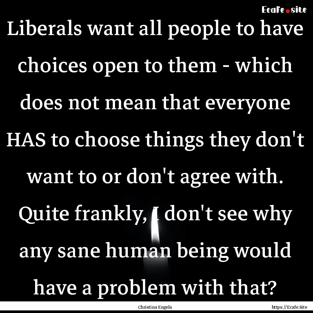 Liberals want all people to have choices.... : Quote by Christina Engela