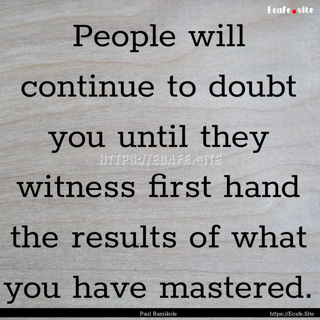 People will continue to doubt you until they.... : Quote by Paul Bamikole