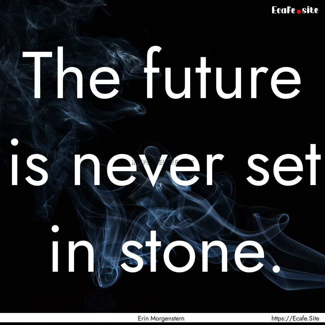 The future is never set in stone. : Quote by Erin Morgenstern