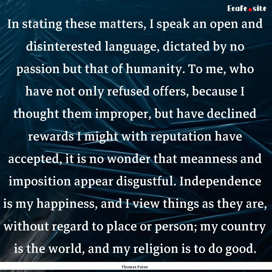 In stating these matters, I speak an open.... : Quote by Thomas Paine