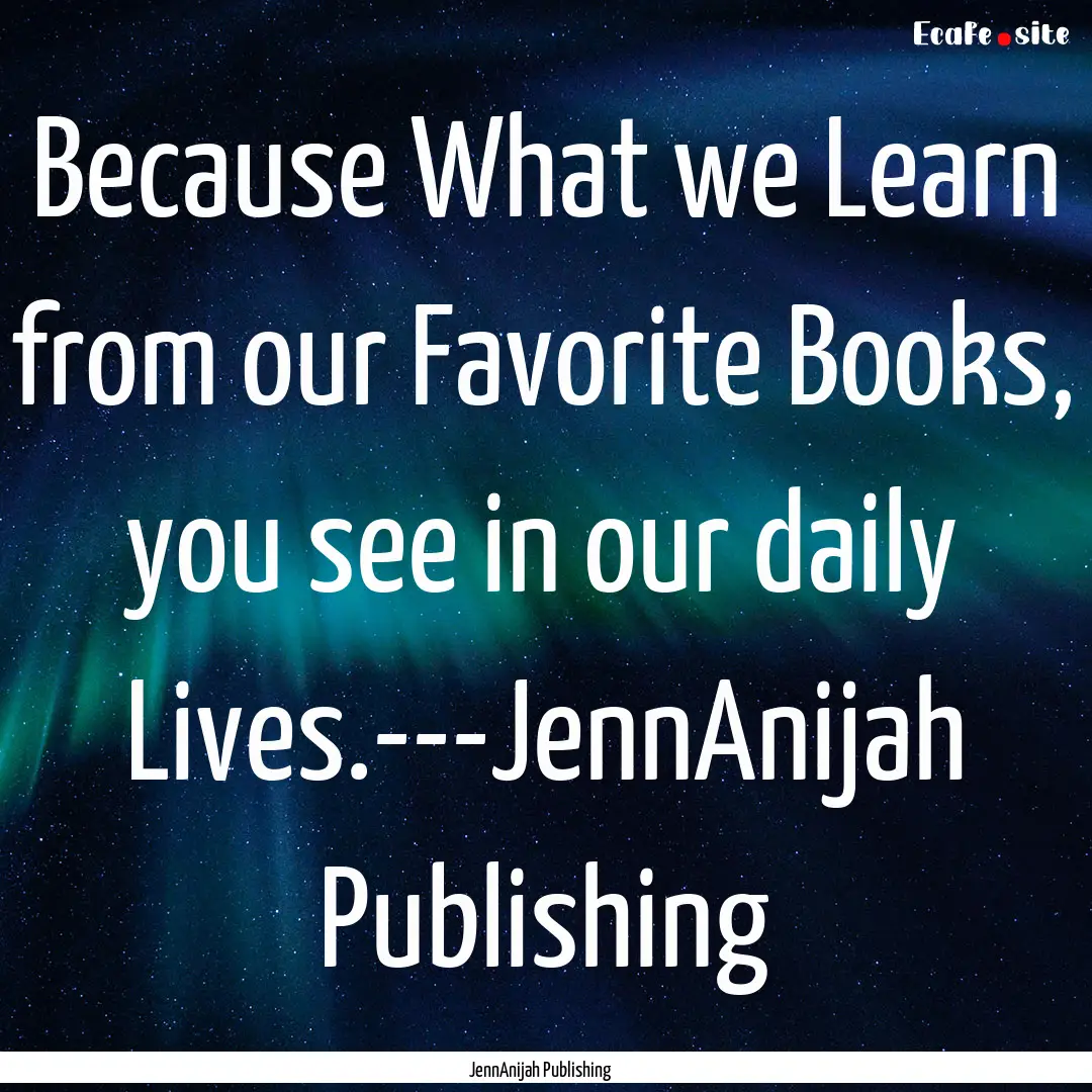 Because What we Learn from our Favorite Books,.... : Quote by JennAnijah Publishing