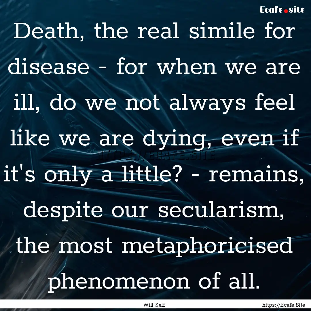 Death, the real simile for disease - for.... : Quote by Will Self