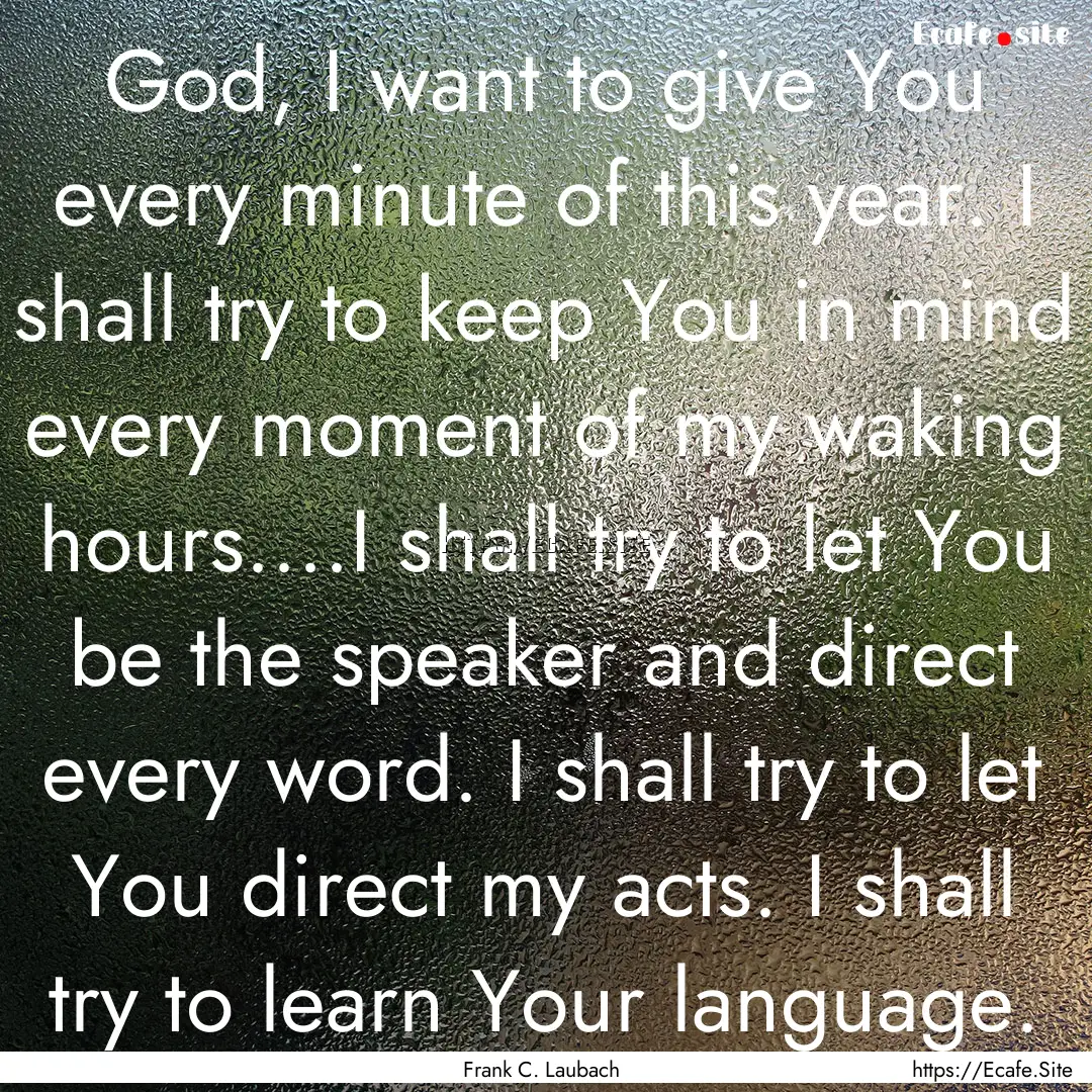 God, I want to give You every minute of this.... : Quote by Frank C. Laubach