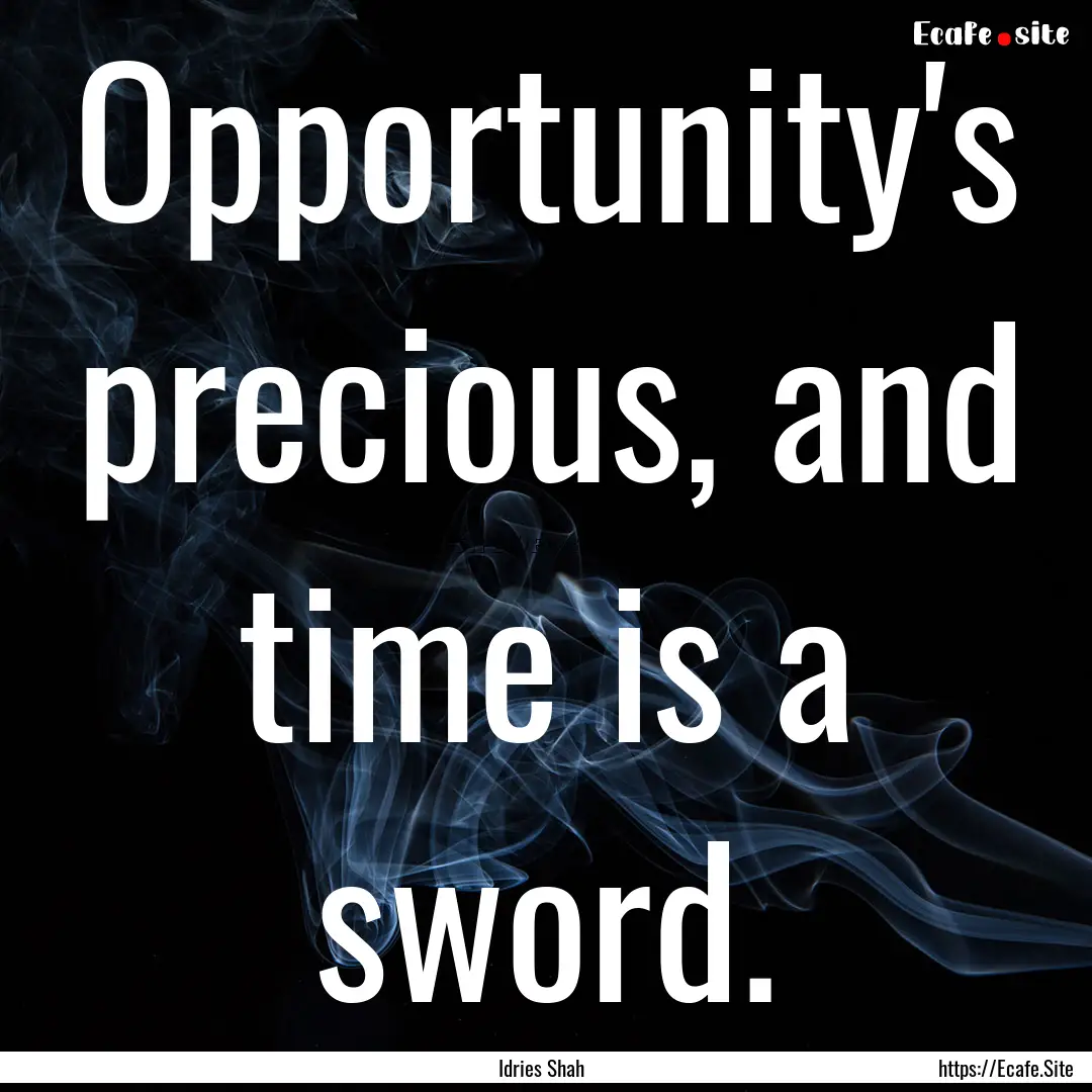 Opportunity's precious, and time is a sword..... : Quote by Idries Shah