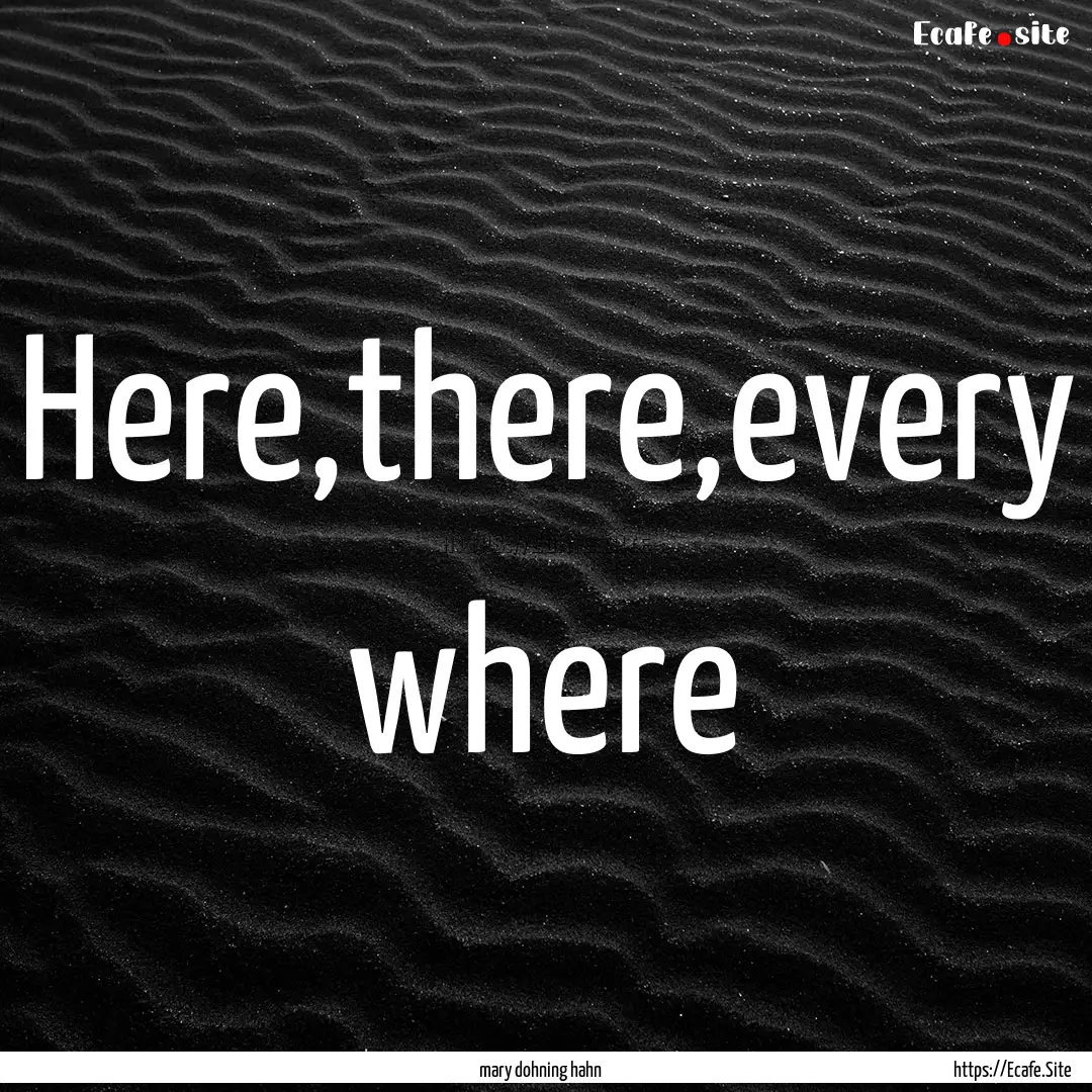 Here,there,every where : Quote by mary dohning hahn