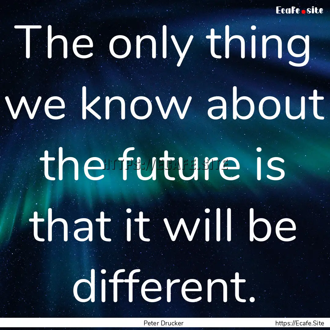 The only thing we know about the future is.... : Quote by Peter Drucker