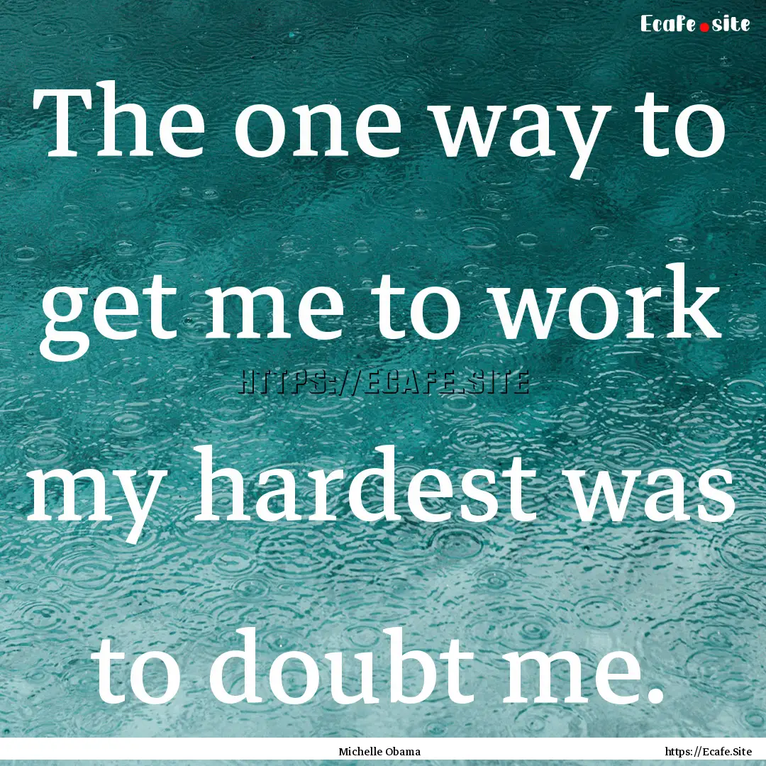 The one way to get me to work my hardest.... : Quote by Michelle Obama