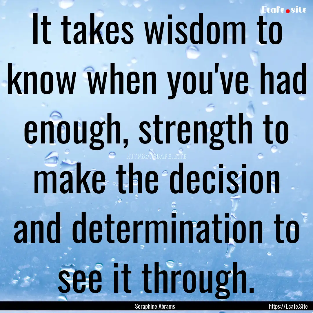 It takes wisdom to know when you've had enough,.... : Quote by Seraphine Abrams