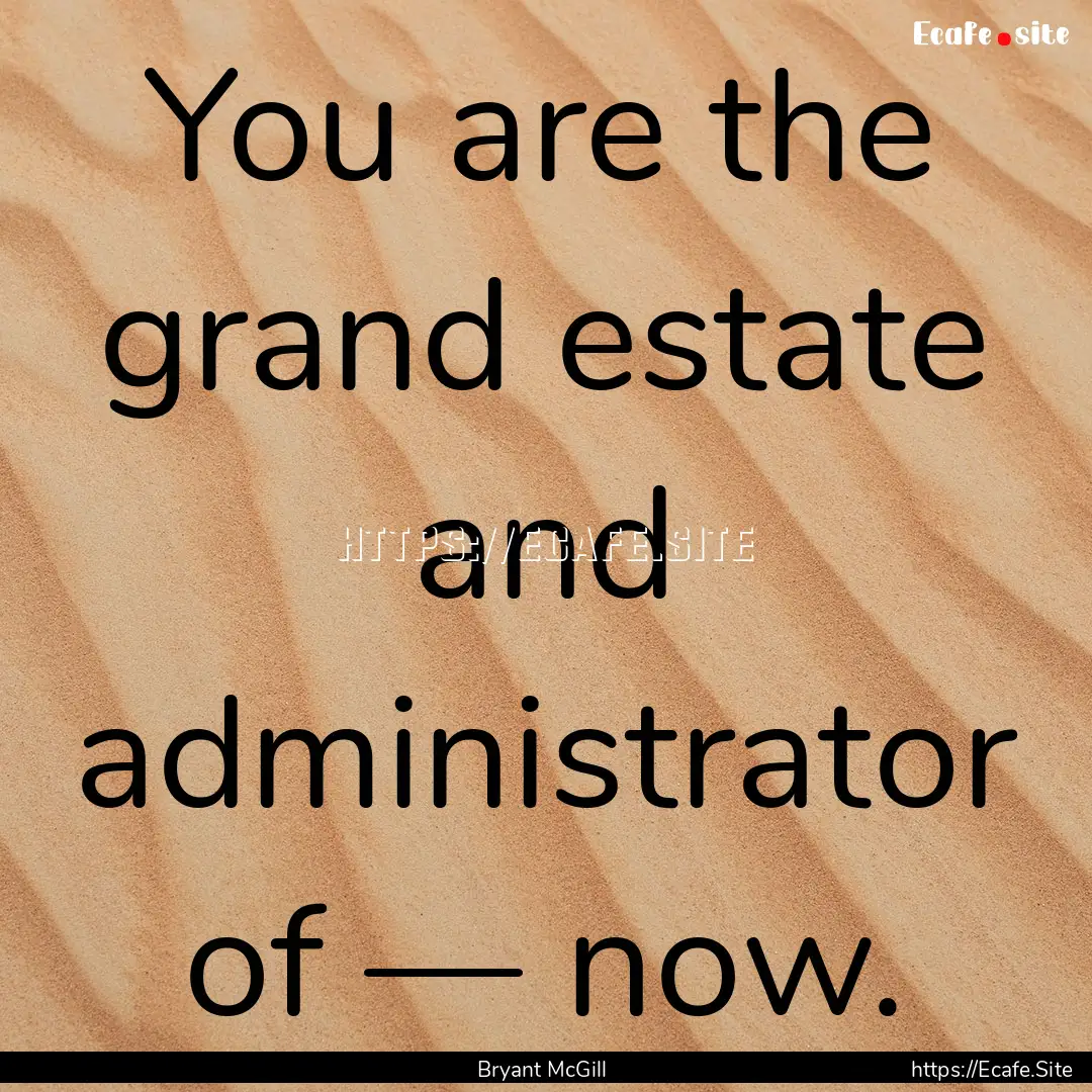 You are the grand estate and administrator.... : Quote by Bryant McGill