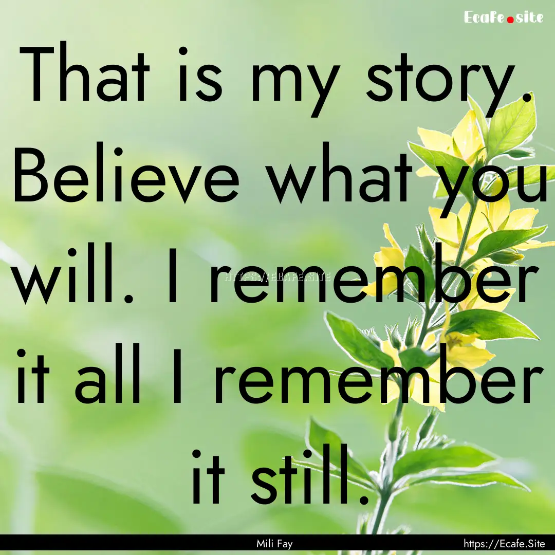 That is my story. Believe what you will..... : Quote by Mili Fay