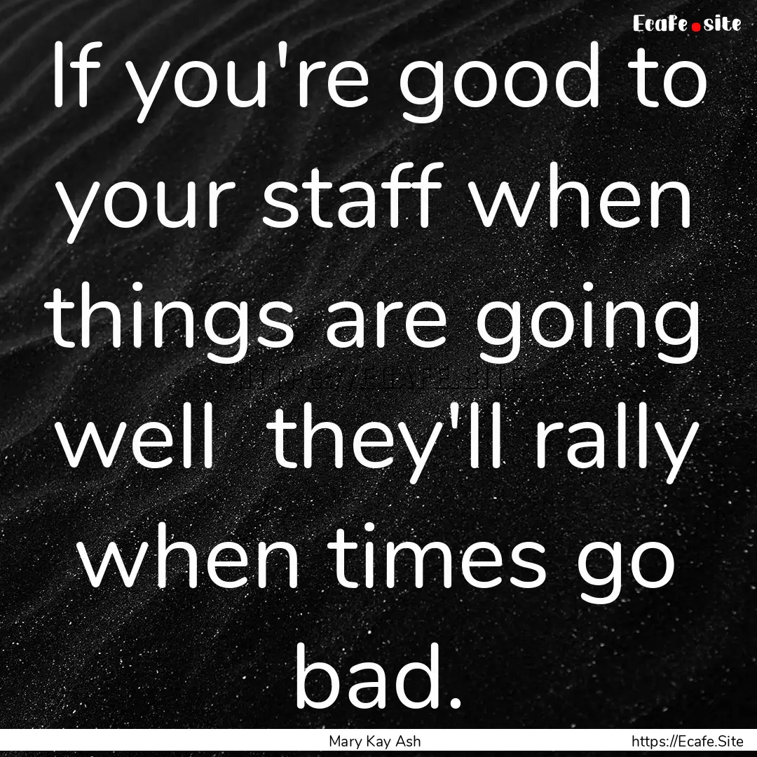 If you're good to your staff when things.... : Quote by Mary Kay Ash